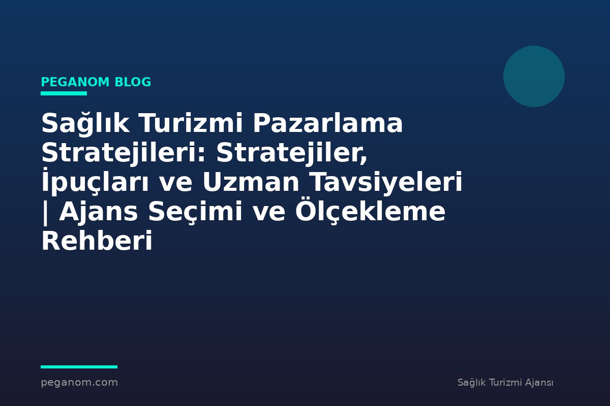Sağlık Turizmi Pazarlama Stratejileri: Stratejiler, İpuçları ve Uzman Tavsiyeleri | Ajans Seçimi ve Ölçekleme Rehberi