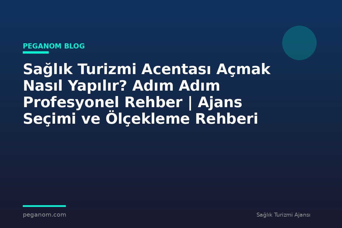 Sağlık Turizmi Acentası Açmak Nasıl Yapılır? Adım Adım Profesyonel Rehber | Ajans Seçimi ve Ölçekleme Rehberi