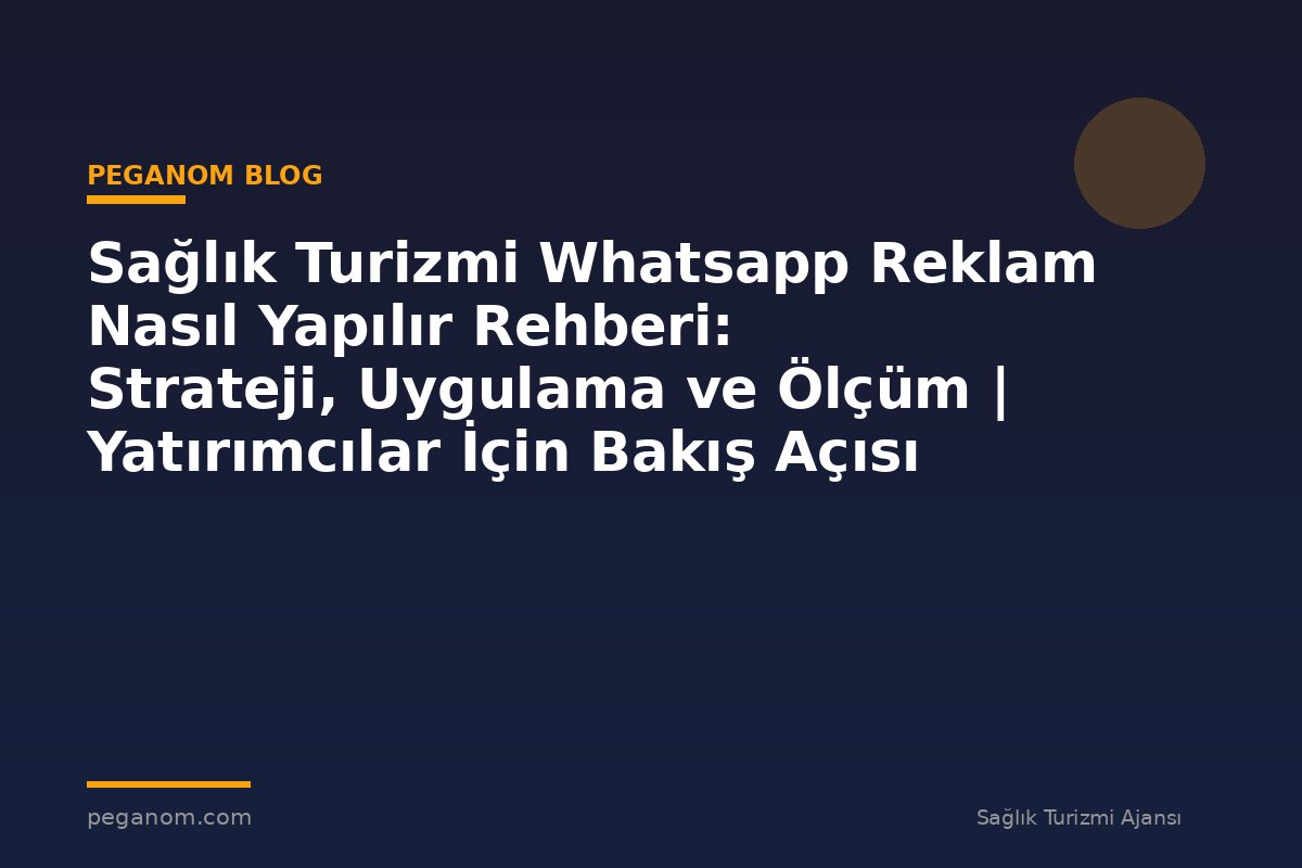 Sağlık Turizmi Whatsapp Reklam Nasıl Yapılır Rehberi: Strateji, Uygulama ve Ölçüm | Yatırımcılar İçin Bakış Açısı