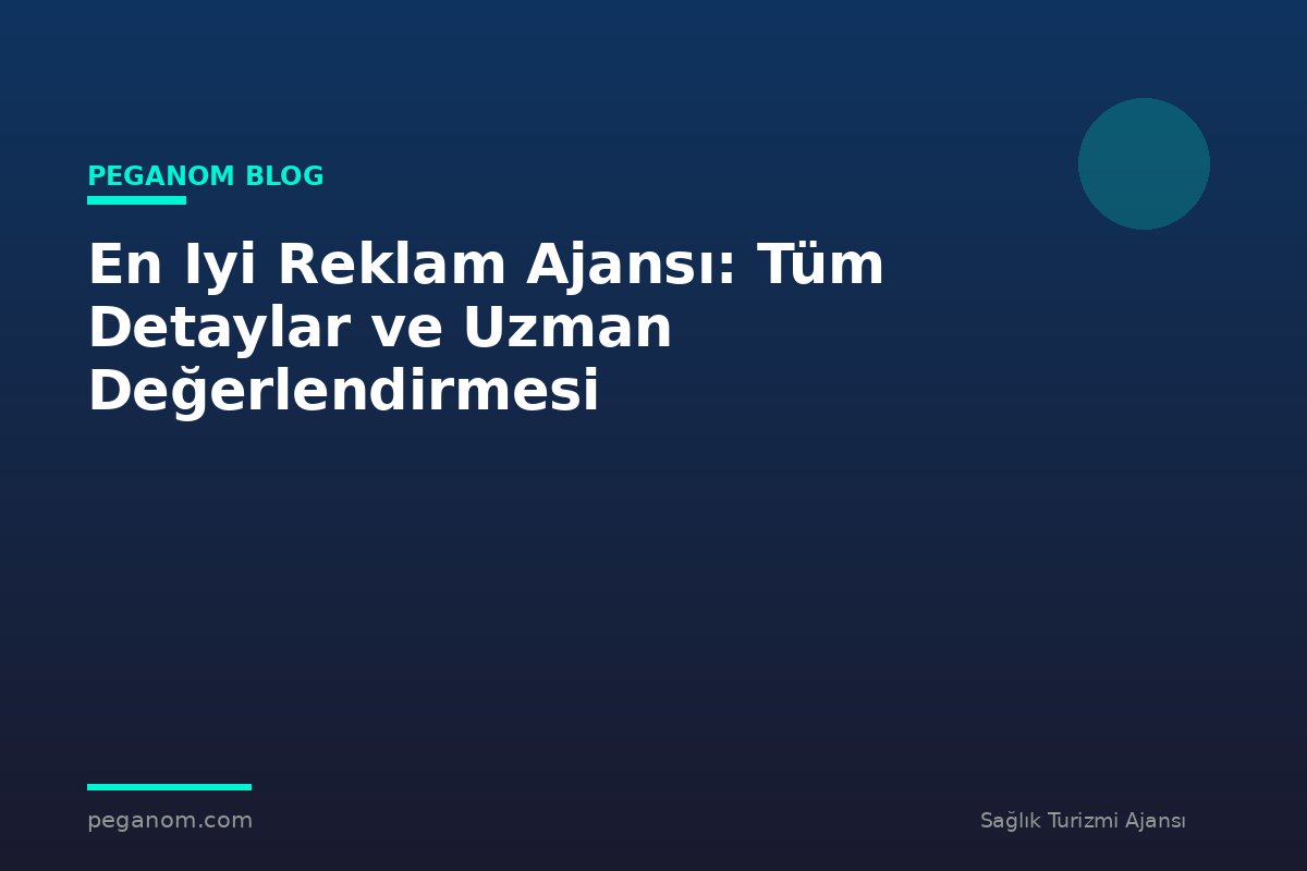 En Iyi Reklam Ajansı: Tüm Detaylar ve Uzman Değerlendirmesi