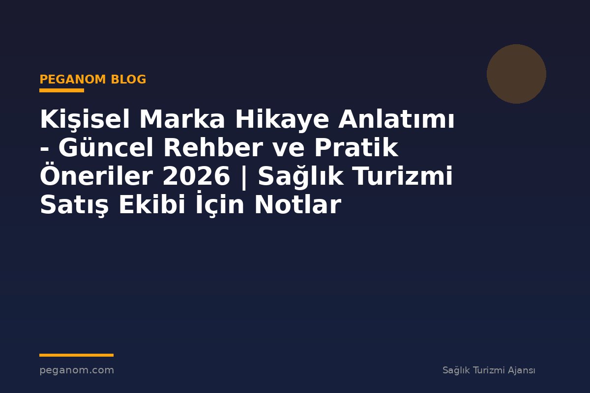 Kişisel Marka Hikaye Anlatımı - Güncel Rehber ve Pratik Öneriler 2026 | Sağlık Turizmi Satış Ekibi İçin Notlar