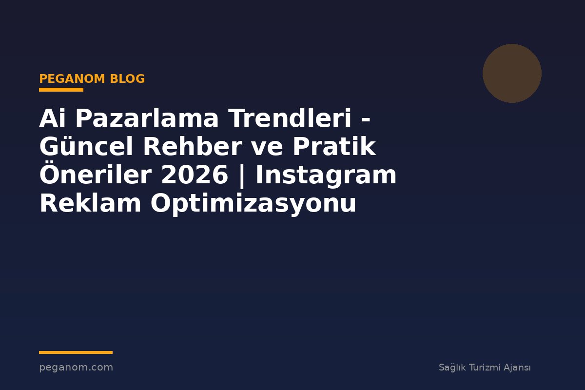 Ai Pazarlama Trendleri - Güncel Rehber ve Pratik Öneriler 2026 | Instagram Reklam Optimizasyonu