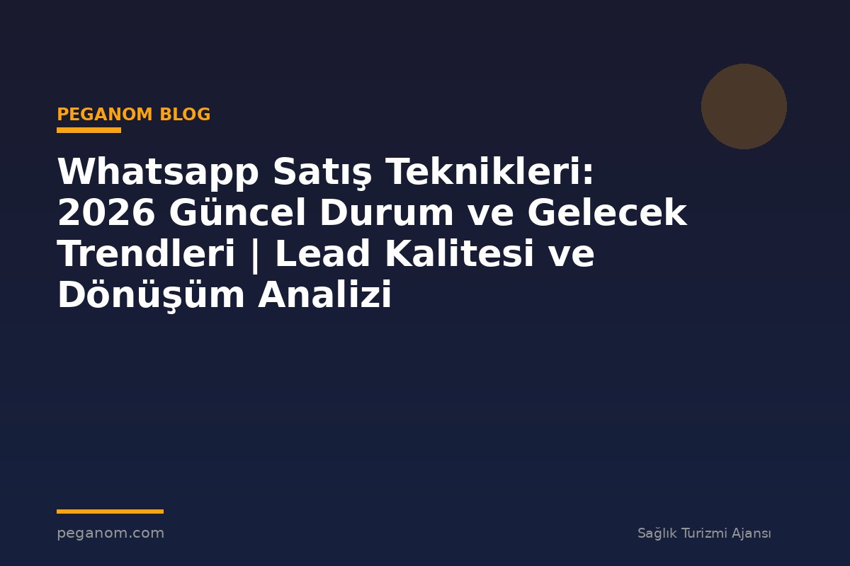 Whatsapp Satış Teknikleri: 2026 Güncel Durum ve Gelecek Trendleri | Lead Kalitesi ve Dönüşüm Analizi