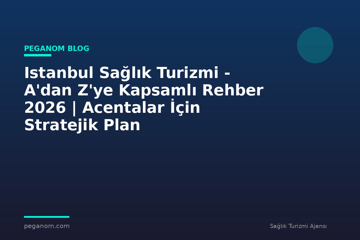 Istanbul Sağlık Turizmi - A'dan Z'ye Kapsamlı Rehber 2026 | Acentalar İçin Stratejik Plan