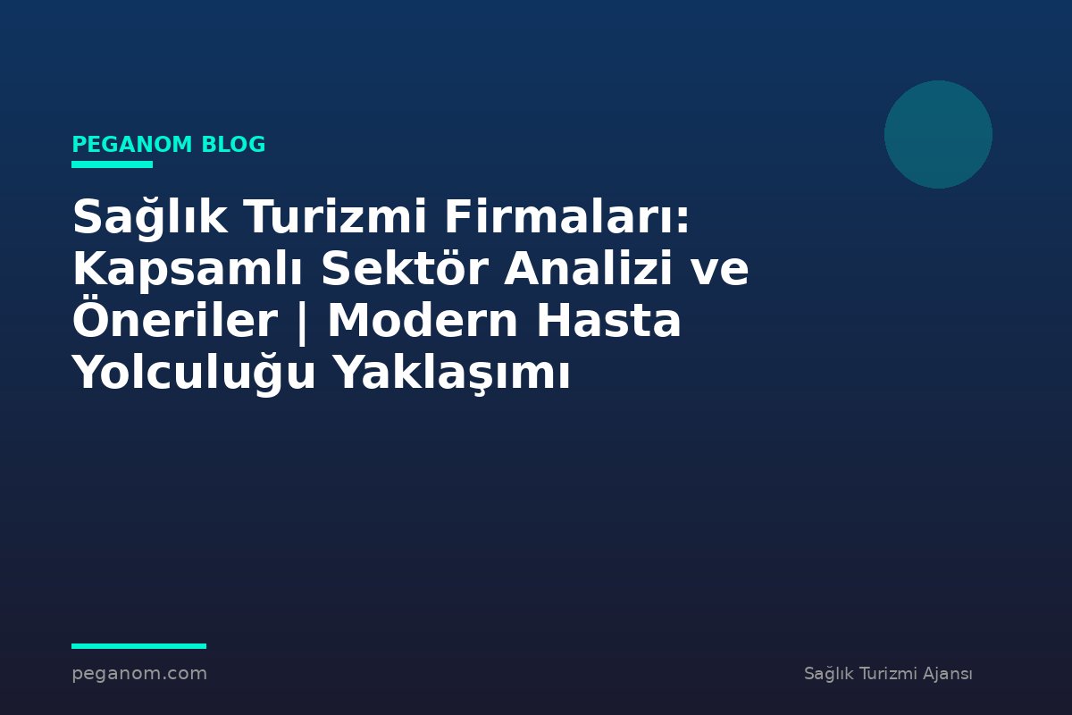 Sağlık Turizmi Firmaları: Kapsamlı Sektör Analizi ve Öneriler | Modern Hasta Yolculuğu Yaklaşımı