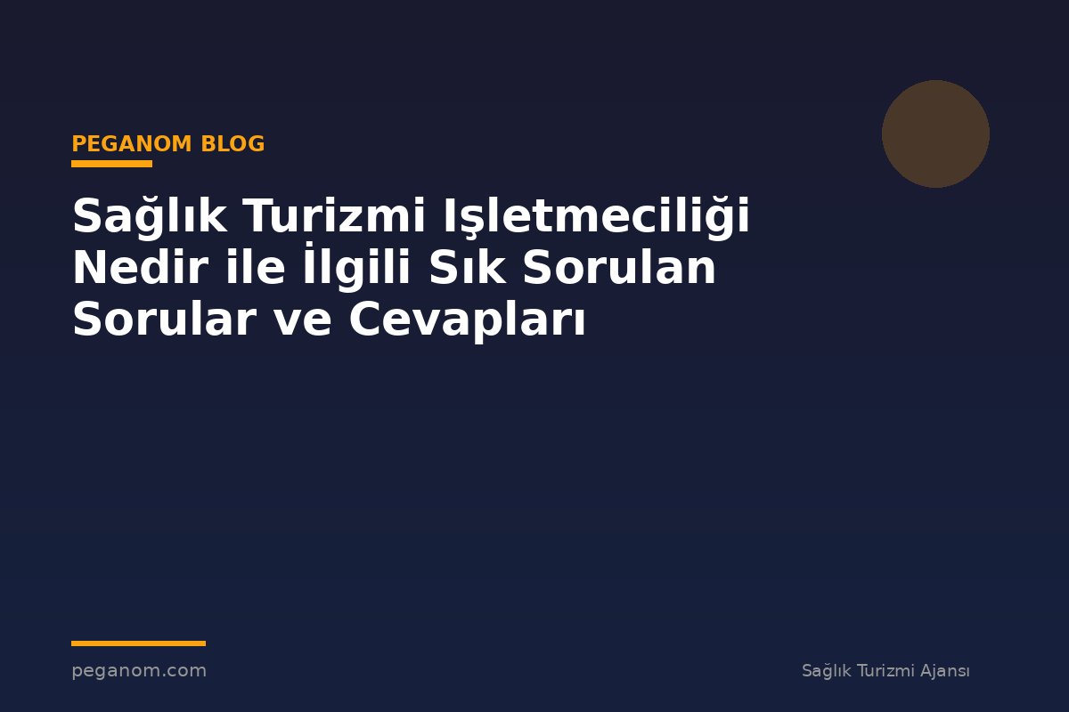 Sağlık Turizmi Işletmeciliği Nedir ile İlgili Sık Sorulan Sorular ve Cevapları