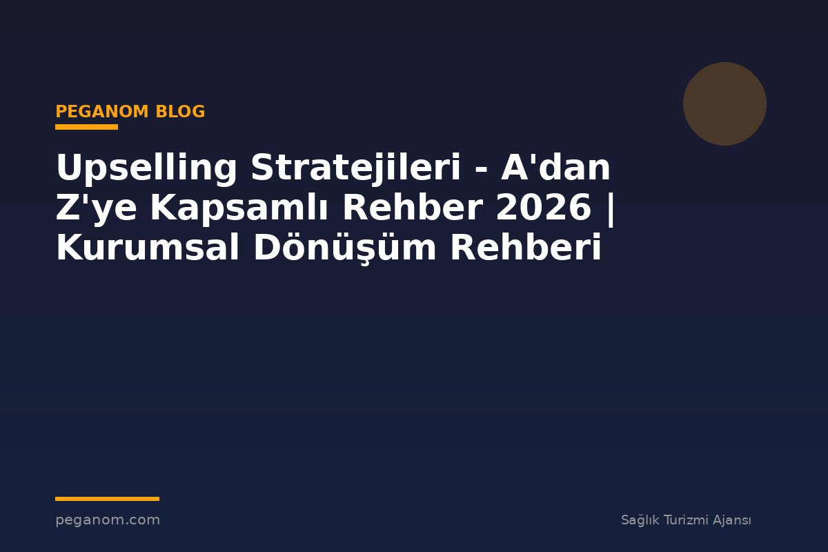 Upselling Stratejileri - A'dan Z'ye Kapsamlı Rehber 2026 | Kurumsal Dönüşüm Rehberi