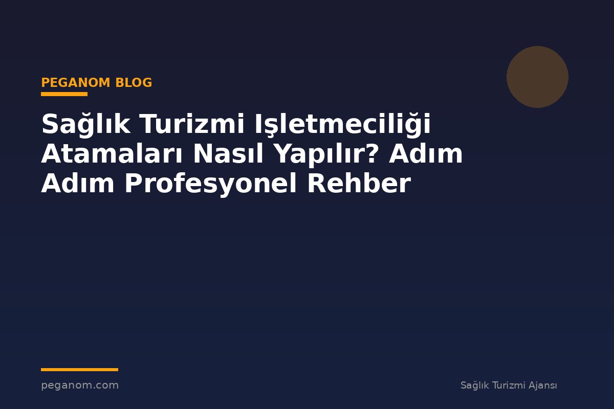 Sağlık Turizmi Işletmeciliği Atamaları Nasıl Yapılır? Adım Adım Profesyonel Rehber