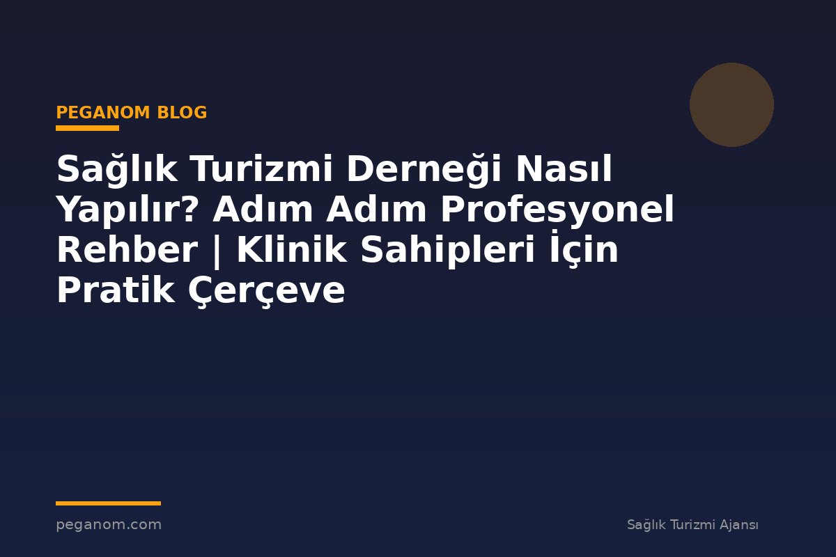 Sağlık Turizmi Derneği Nasıl Yapılır? Adım Adım Profesyonel Rehber | Klinik Sahipleri İçin Pratik Çerçeve