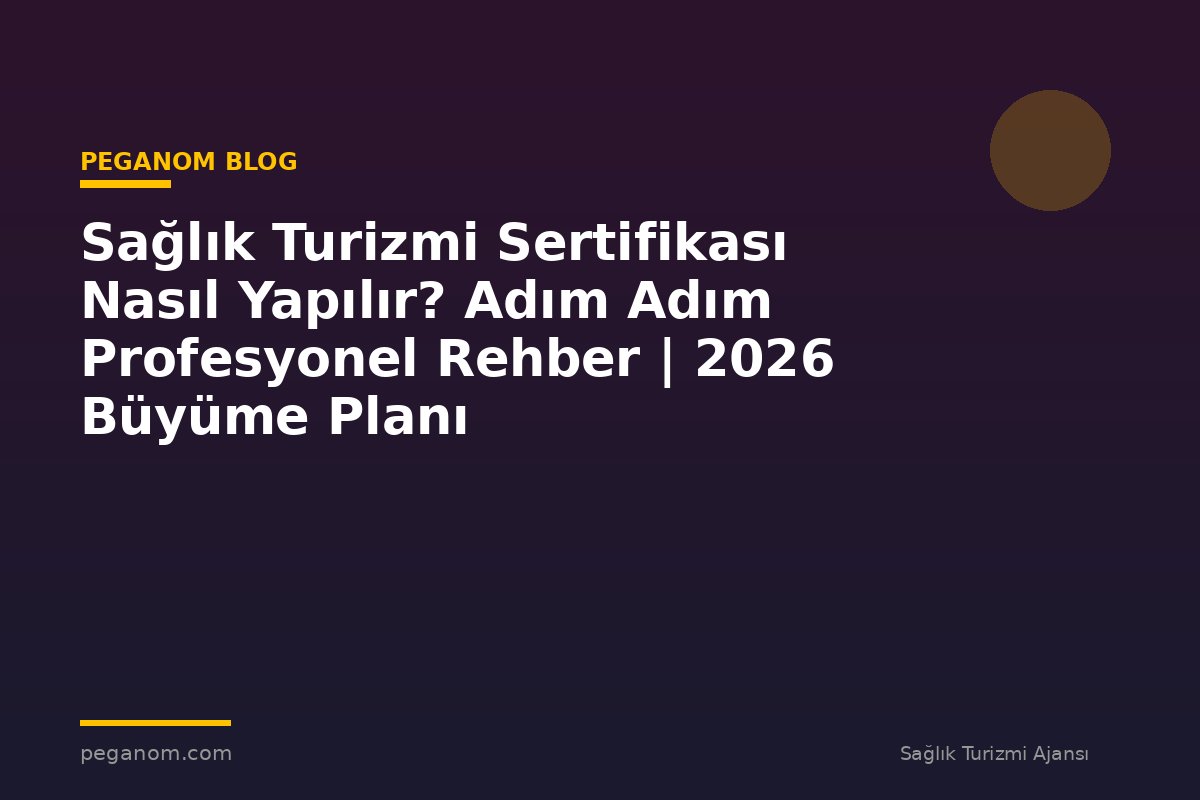 Sağlık Turizmi Sertifikası Nasıl Yapılır? Adım Adım Profesyonel Rehber | 2026 Büyüme Planı