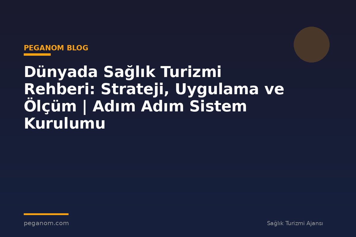 Dünyada Sağlık Turizmi Rehberi: Strateji, Uygulama ve Ölçüm | Adım Adım Sistem Kurulumu