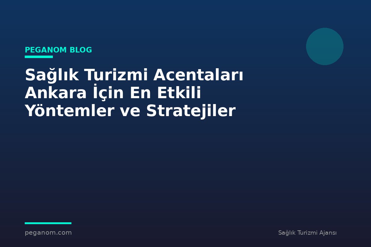 Sağlık Turizmi Acentaları Ankara İçin En Etkili Yöntemler ve Stratejiler
