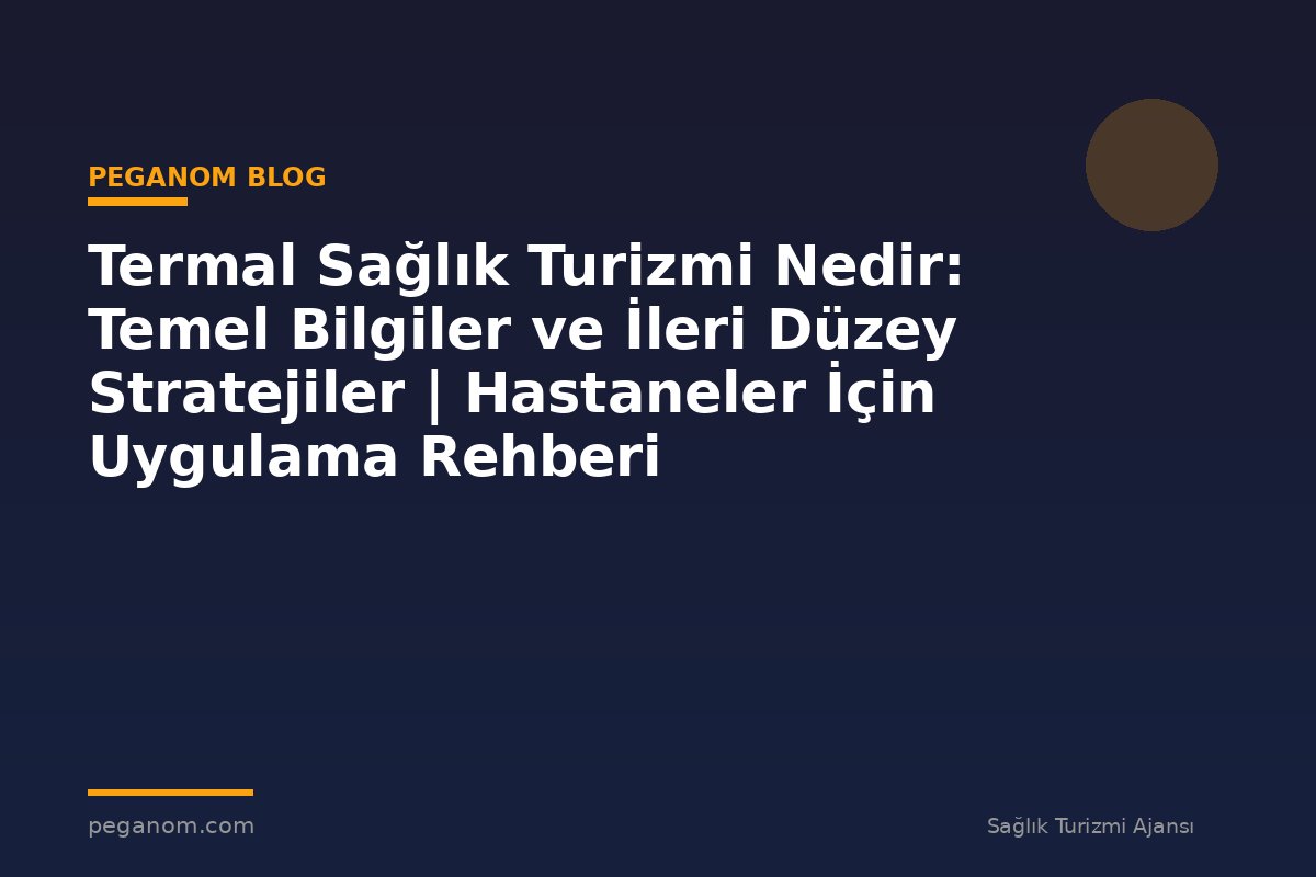 Termal Sağlık Turizmi Nedir: Temel Bilgiler ve İleri Düzey Stratejiler | Hastaneler İçin Uygulama Rehberi