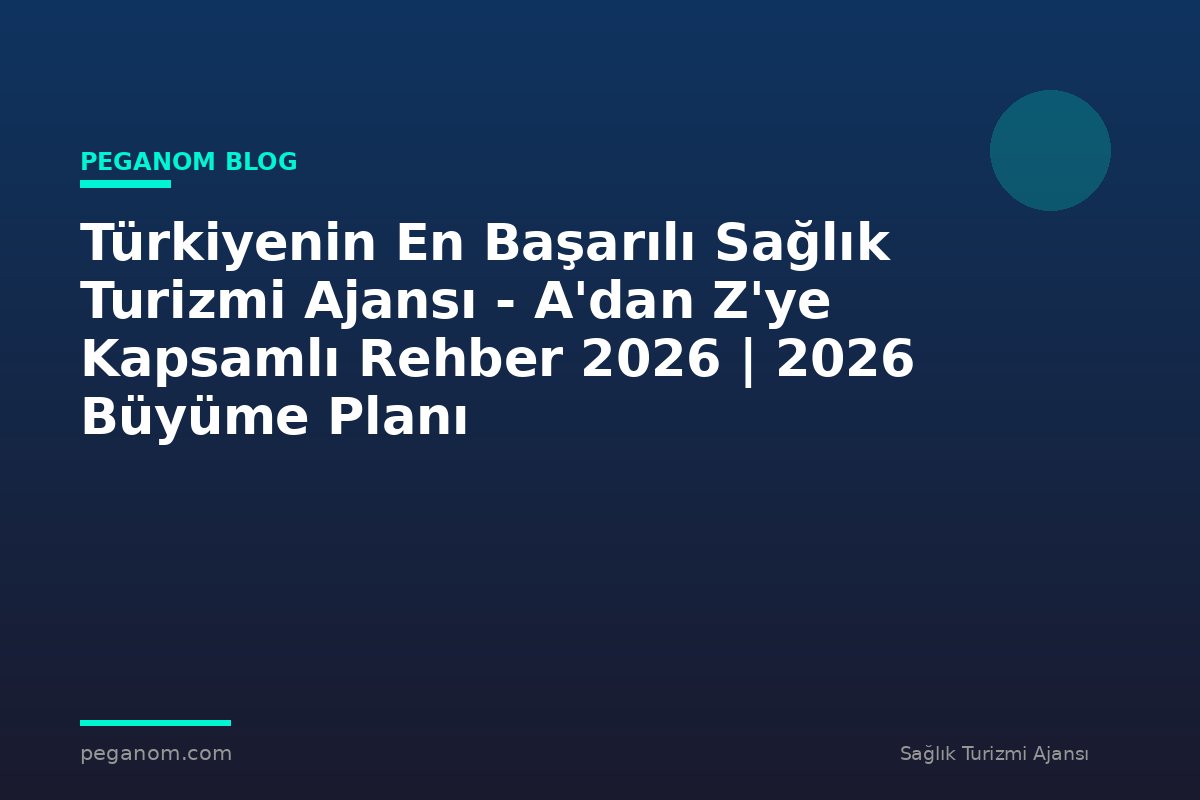 Türkiyenin En Başarılı Sağlık Turizmi Ajansı - A'dan Z'ye Kapsamlı Rehber 2026 | 2026 Büyüme Planı