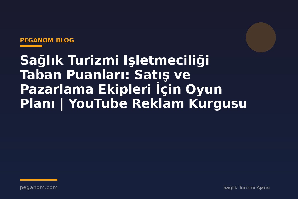 Sağlık Turizmi Işletmeciliği Taban Puanları: Satış ve Pazarlama Ekipleri İçin Oyun Planı | YouTube Reklam Kurgusu