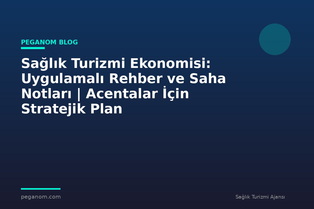 Sağlık Turizmi Ekonomisi: Uygulamalı Rehber ve Saha Notları | Acentalar İçin Stratejik Plan