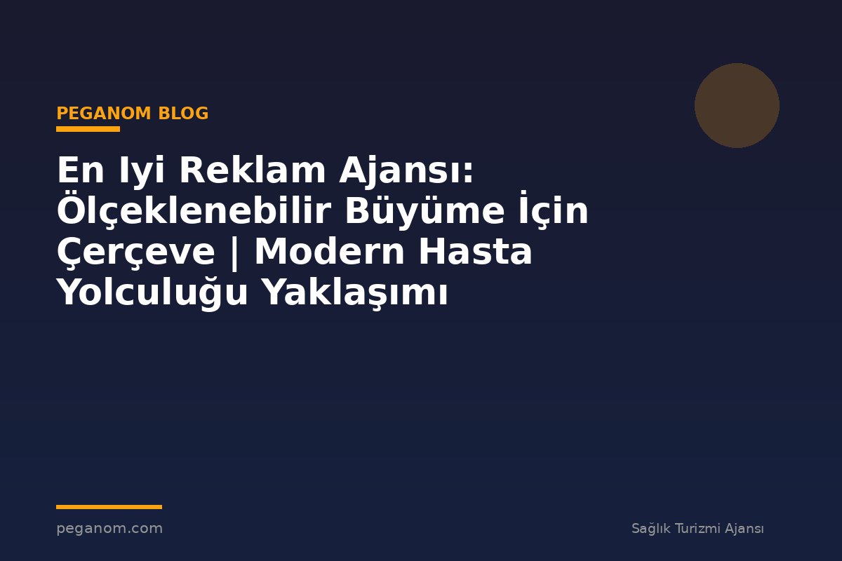En Iyi Reklam Ajansı: Ölçeklenebilir Büyüme İçin Çerçeve | Modern Hasta Yolculuğu Yaklaşımı