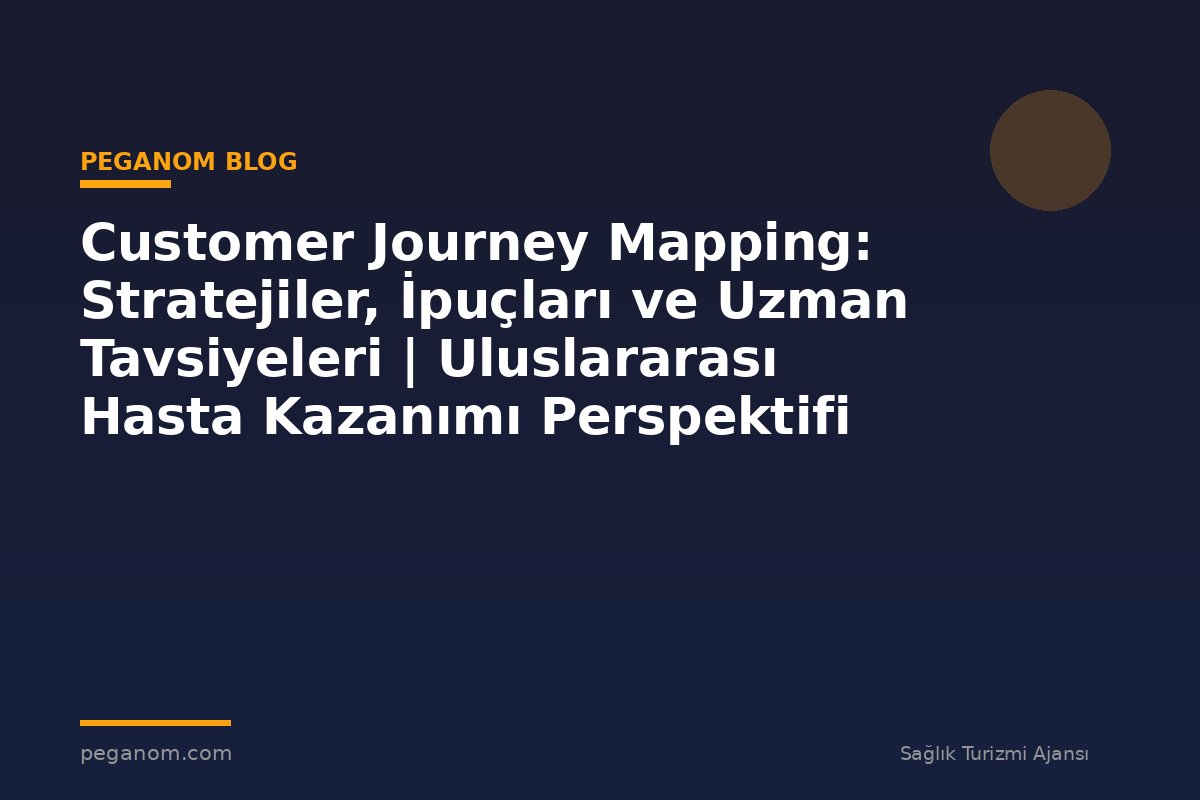 Customer Journey Mapping: Stratejiler, İpuçları ve Uzman Tavsiyeleri | Uluslararası Hasta Kazanımı Perspektifi