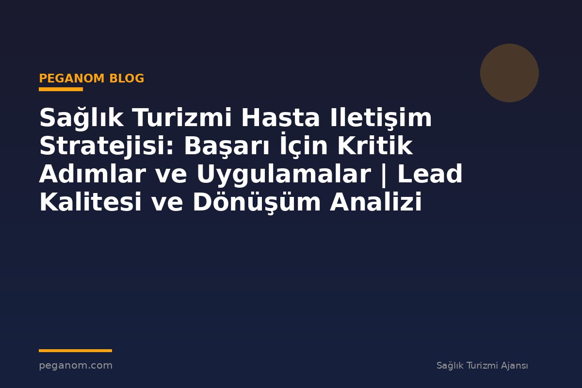 Sağlık Turizmi Hasta Iletişim Stratejisi: Başarı İçin Kritik Adımlar ve Uygulamalar | Lead Kalitesi ve Dönüşüm Analizi