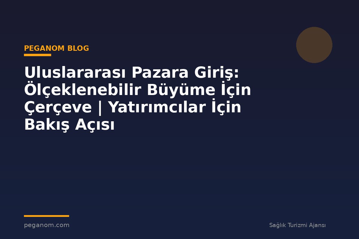 Uluslararası Pazara Giriş: Ölçeklenebilir Büyüme İçin Çerçeve | Yatırımcılar İçin Bakış Açısı