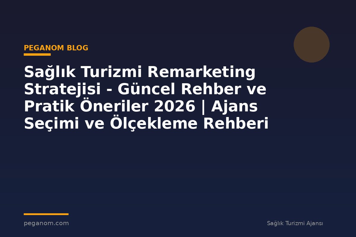 Sağlık Turizmi Remarketing Stratejisi - Güncel Rehber ve Pratik Öneriler 2026 | Ajans Seçimi ve Ölçekleme Rehberi