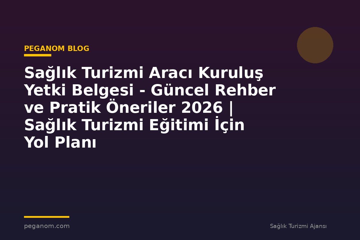 Sağlık Turizmi Aracı Kuruluş Yetki Belgesi - Güncel Rehber ve Pratik Öneriler 2026 | Sağlık Turizmi Eğitimi İçin Yol Planı