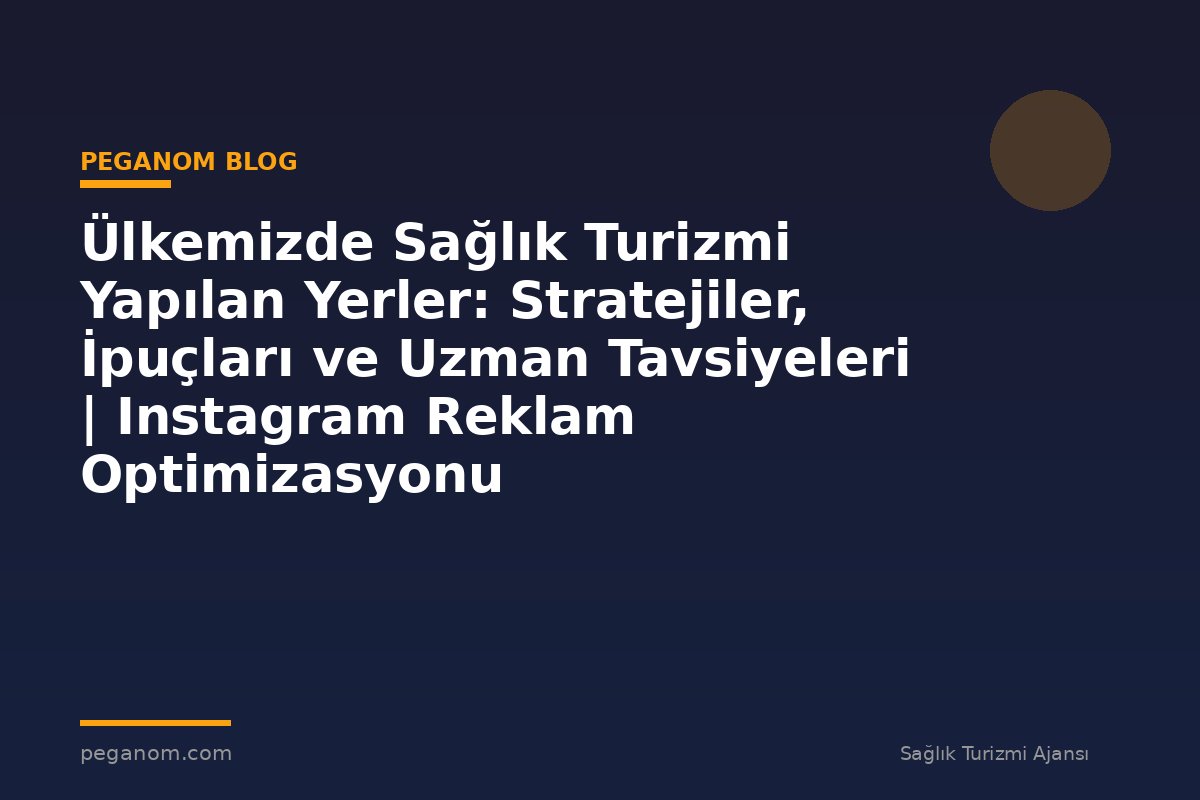 Ülkemizde Sağlık Turizmi Yapılan Yerler: Stratejiler, İpuçları ve Uzman Tavsiyeleri | Instagram Reklam Optimizasyonu