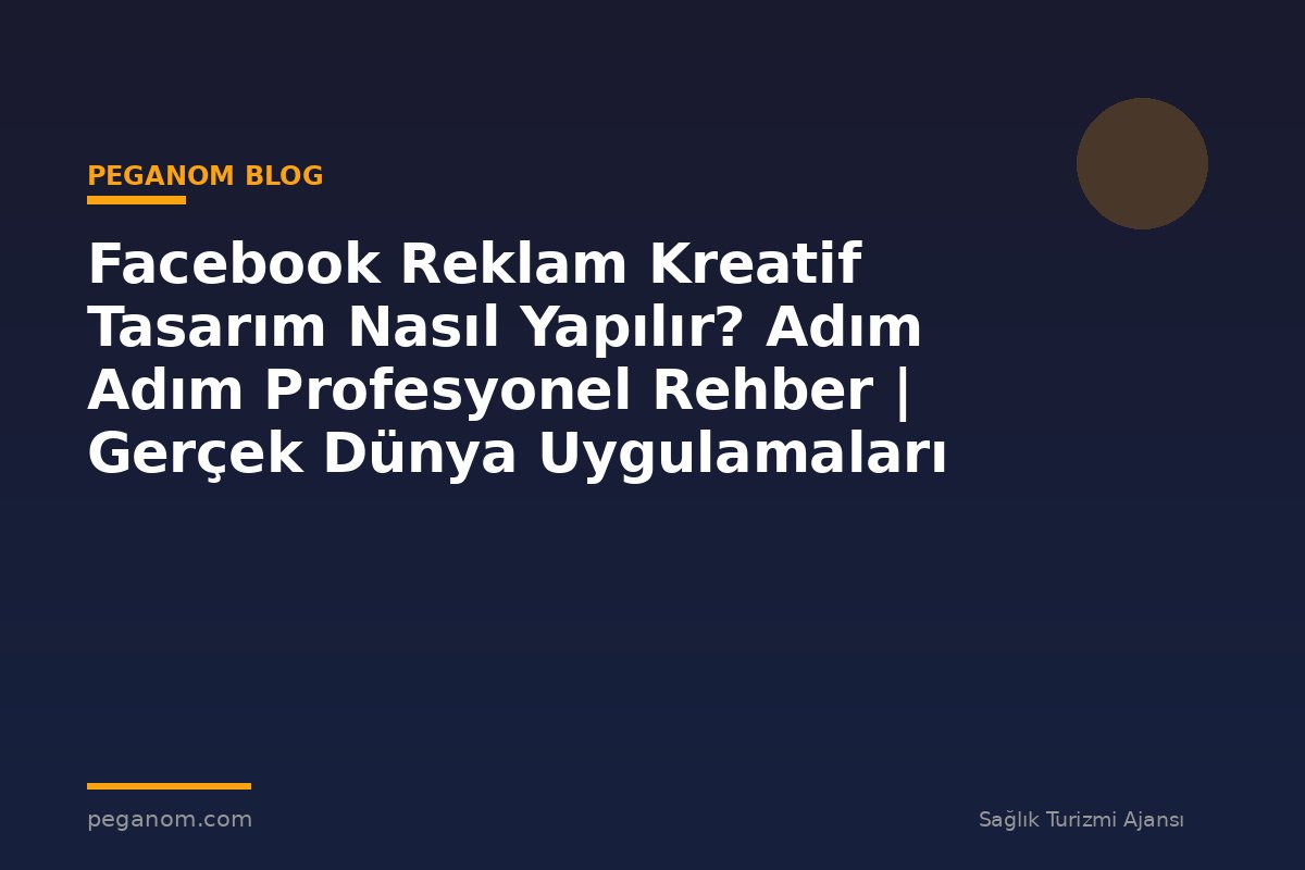 Facebook Reklam Kreatif Tasarım Nasıl Yapılır? Adım Adım Profesyonel Rehber | Gerçek Dünya Uygulamaları