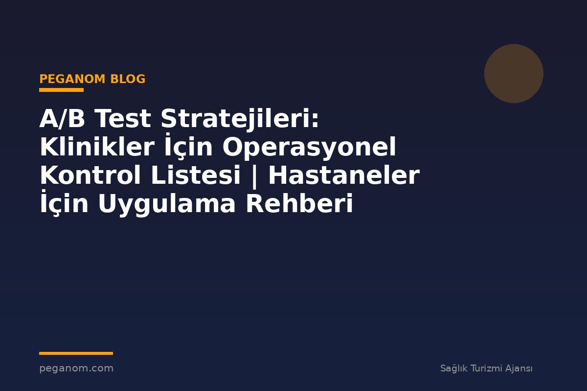 A/B Test Stratejileri: Klinikler İçin Operasyonel Kontrol Listesi | Hastaneler İçin Uygulama Rehberi