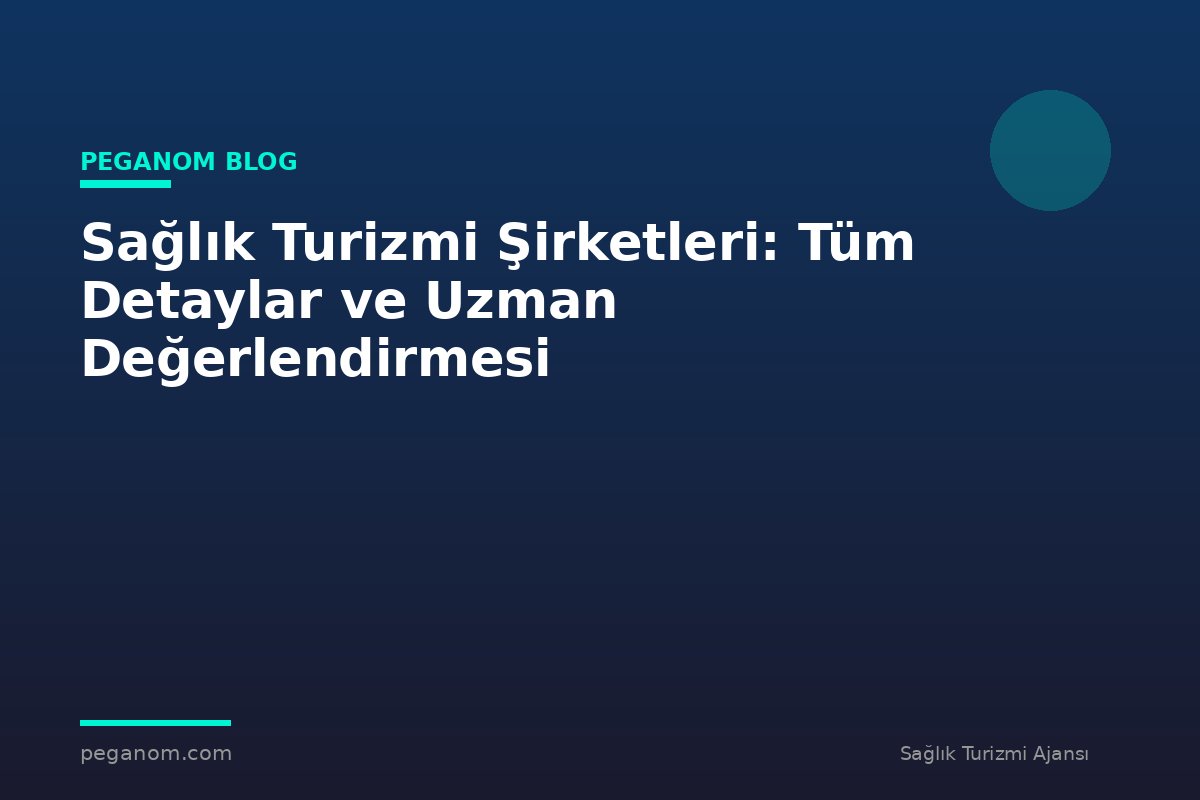 Sağlık Turizmi Şirketleri: Tüm Detaylar ve Uzman Değerlendirmesi