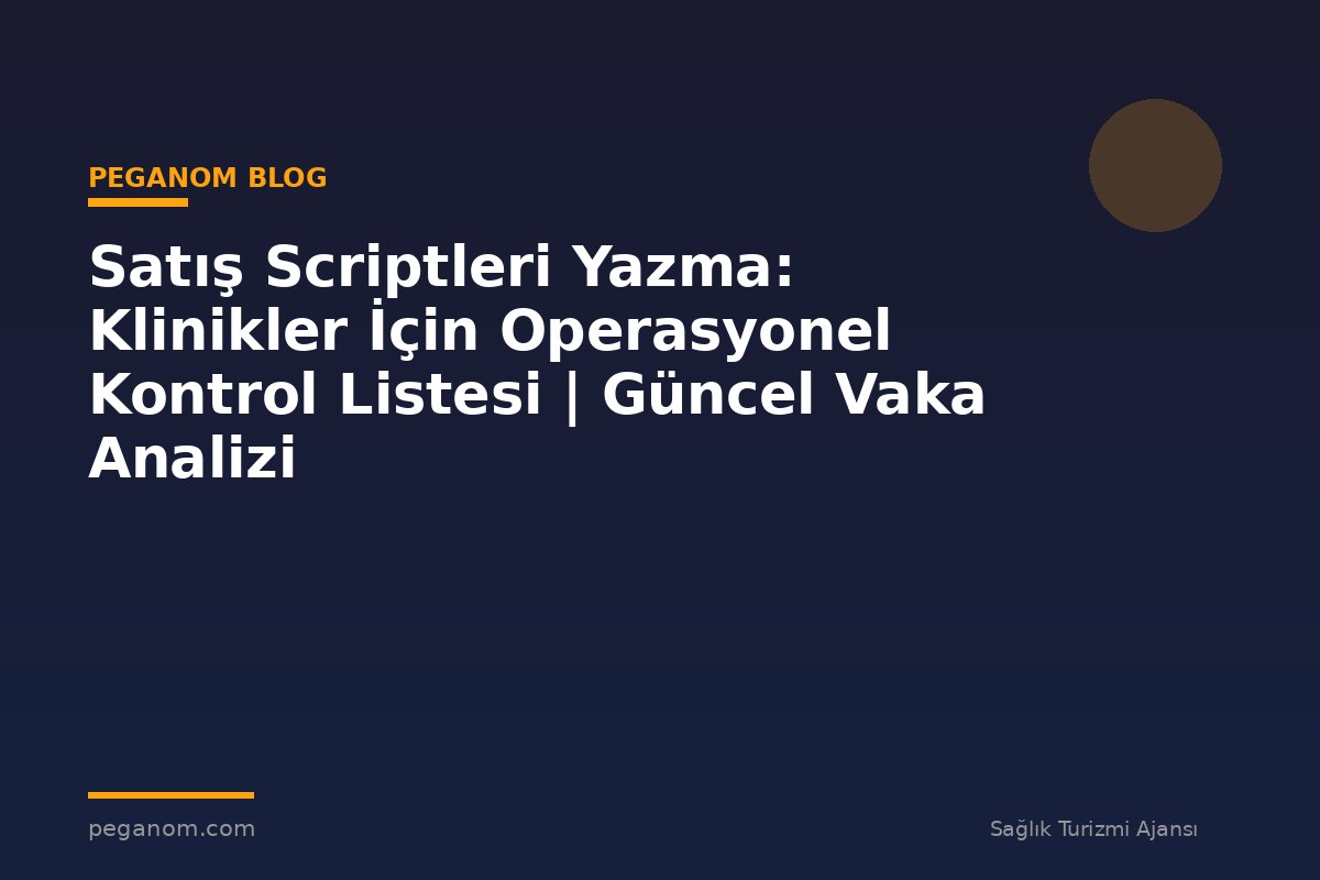 Satış Scriptleri Yazma: Klinikler İçin Operasyonel Kontrol Listesi | Güncel Vaka Analizi