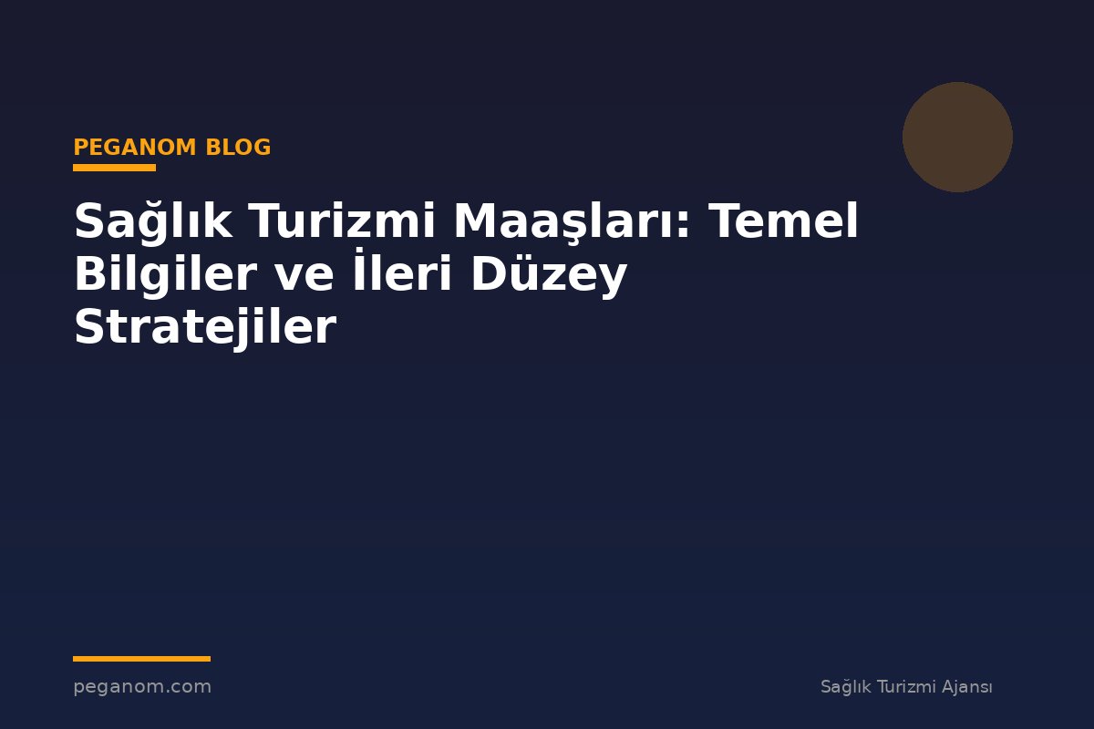 Sağlık Turizmi Maaşları: Temel Bilgiler ve İleri Düzey Stratejiler