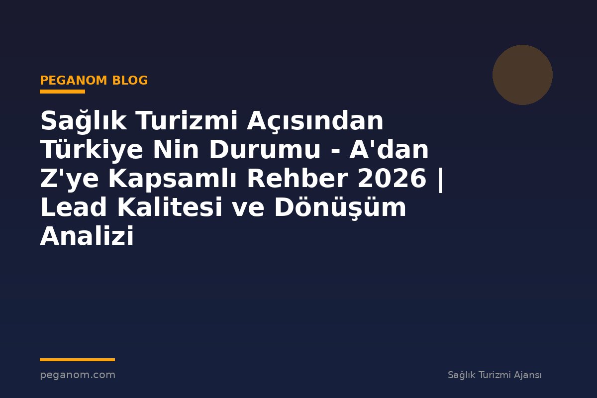 Sağlık Turizmi Açısından Türkiye Nin Durumu - A'dan Z'ye Kapsamlı Rehber 2026 | Lead Kalitesi ve Dönüşüm Analizi