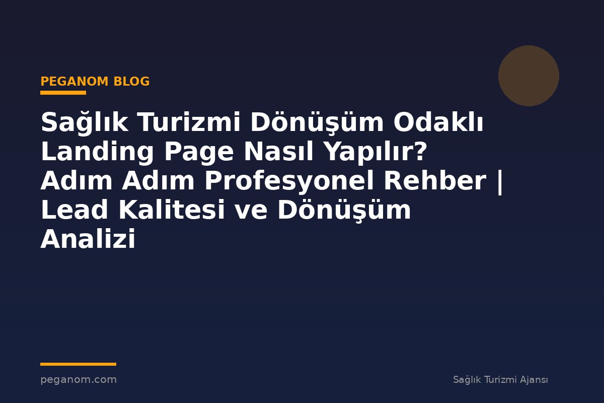 Sağlık Turizmi Dönüşüm Odaklı Landing Page Nasıl Yapılır? Adım Adım Profesyonel Rehber | Lead Kalitesi ve Dönüşüm Analizi