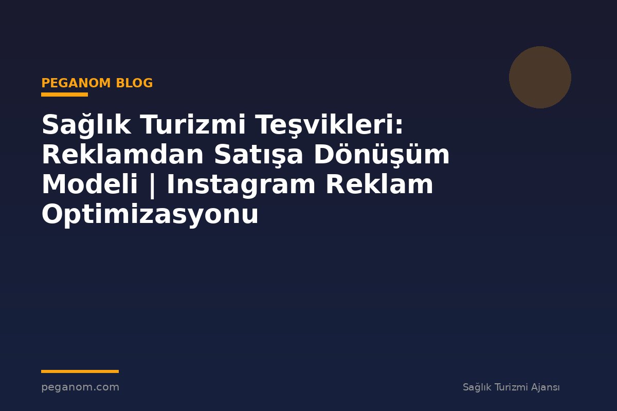 Sağlık Turizmi Teşvikleri: Reklamdan Satışa Dönüşüm Modeli | Instagram Reklam Optimizasyonu