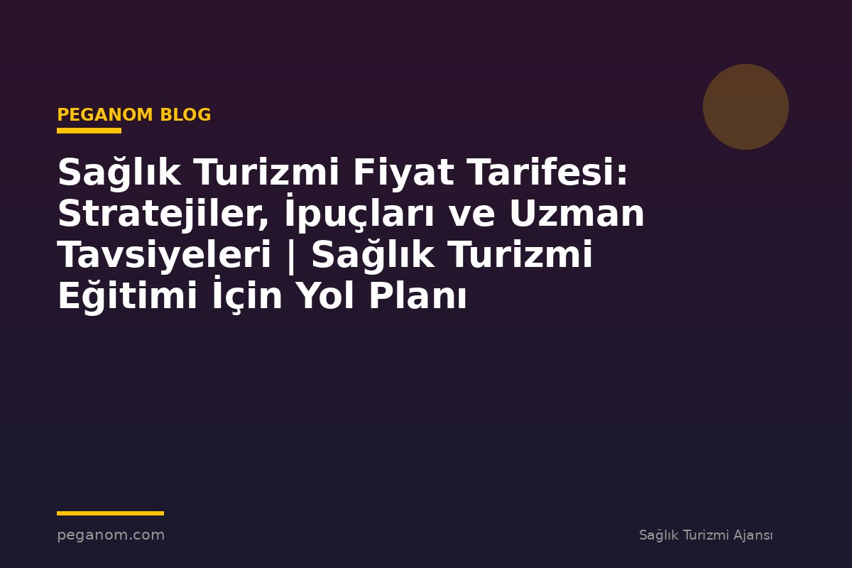 Sağlık Turizmi Fiyat Tarifesi: Stratejiler, İpuçları ve Uzman Tavsiyeleri | Sağlık Turizmi Eğitimi İçin Yol Planı