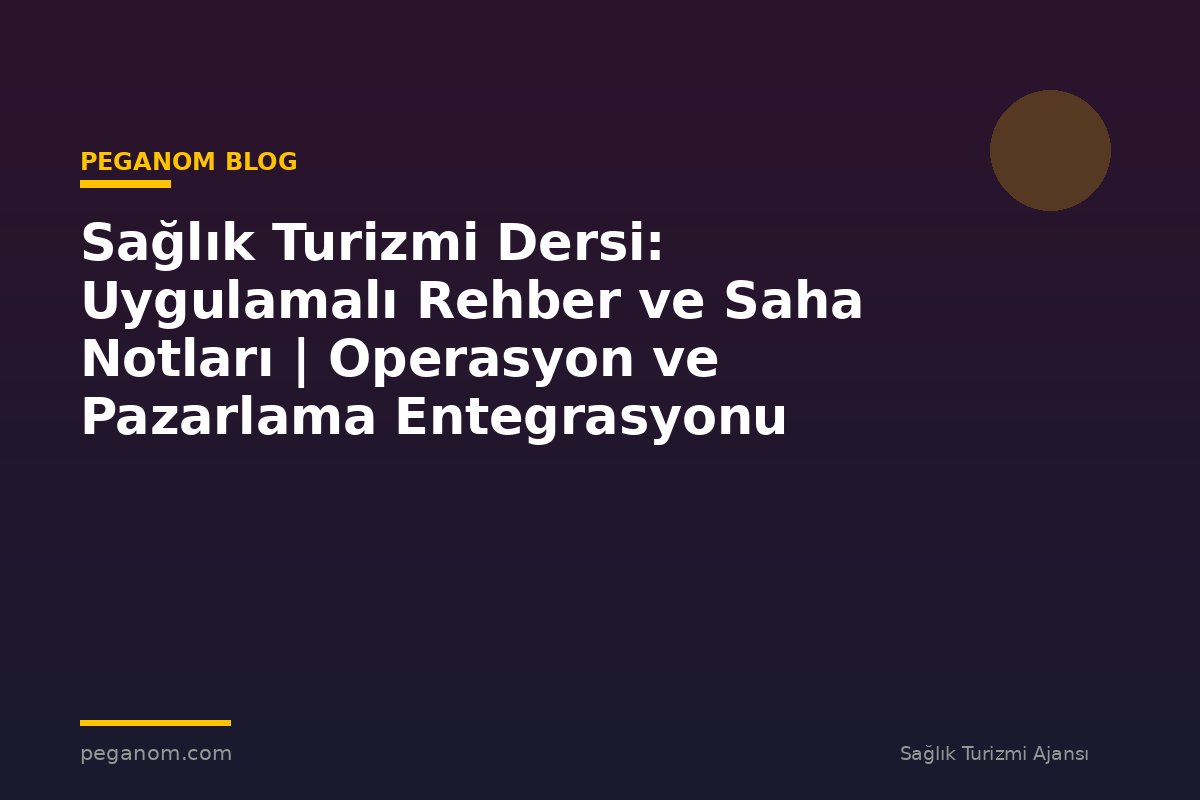 Sağlık Turizmi Dersi: Uygulamalı Rehber ve Saha Notları | Operasyon ve Pazarlama Entegrasyonu