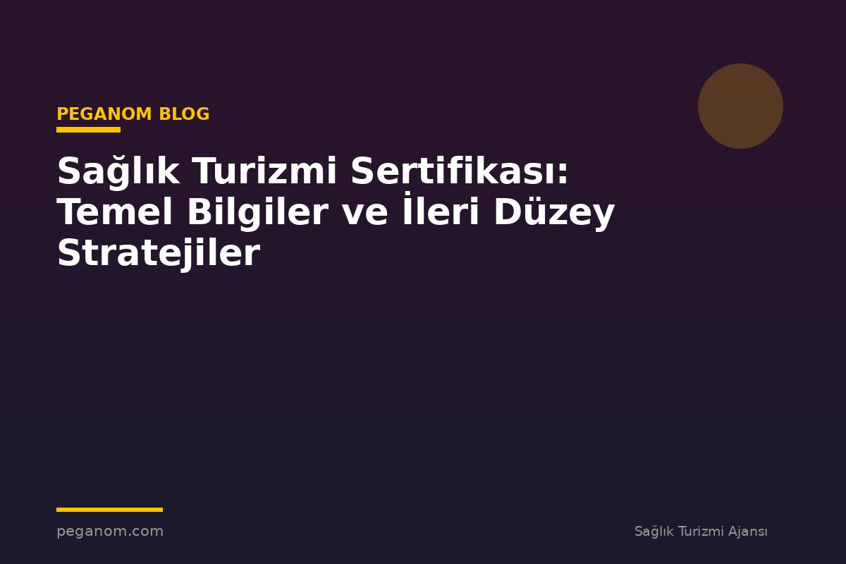 Sağlık Turizmi Sertifikası: Temel Bilgiler ve İleri Düzey Stratejiler