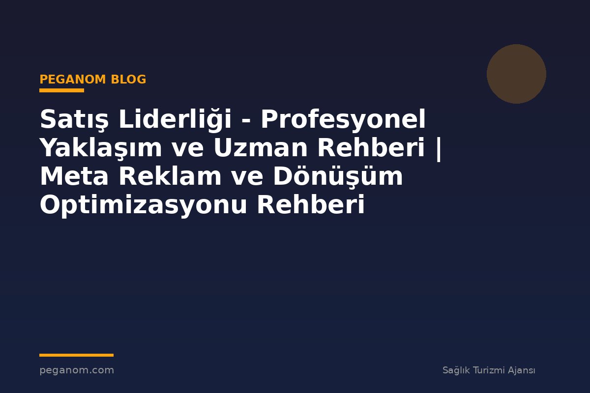 Satış Liderliği - Profesyonel Yaklaşım ve Uzman Rehberi | Meta Reklam ve Dönüşüm Optimizasyonu Rehberi
