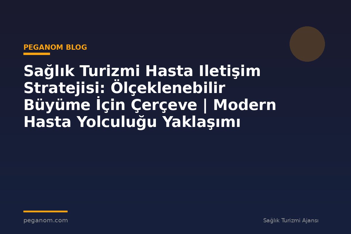 Sağlık Turizmi Hasta Iletişim Stratejisi: Ölçeklenebilir Büyüme İçin Çerçeve | Modern Hasta Yolculuğu Yaklaşımı