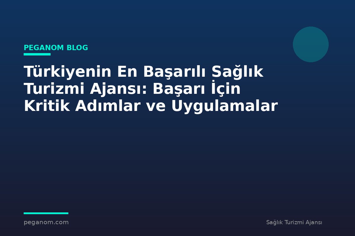 Türkiyenin En Başarılı Sağlık Turizmi Ajansı: Başarı İçin Kritik Adımlar ve Uygulamalar