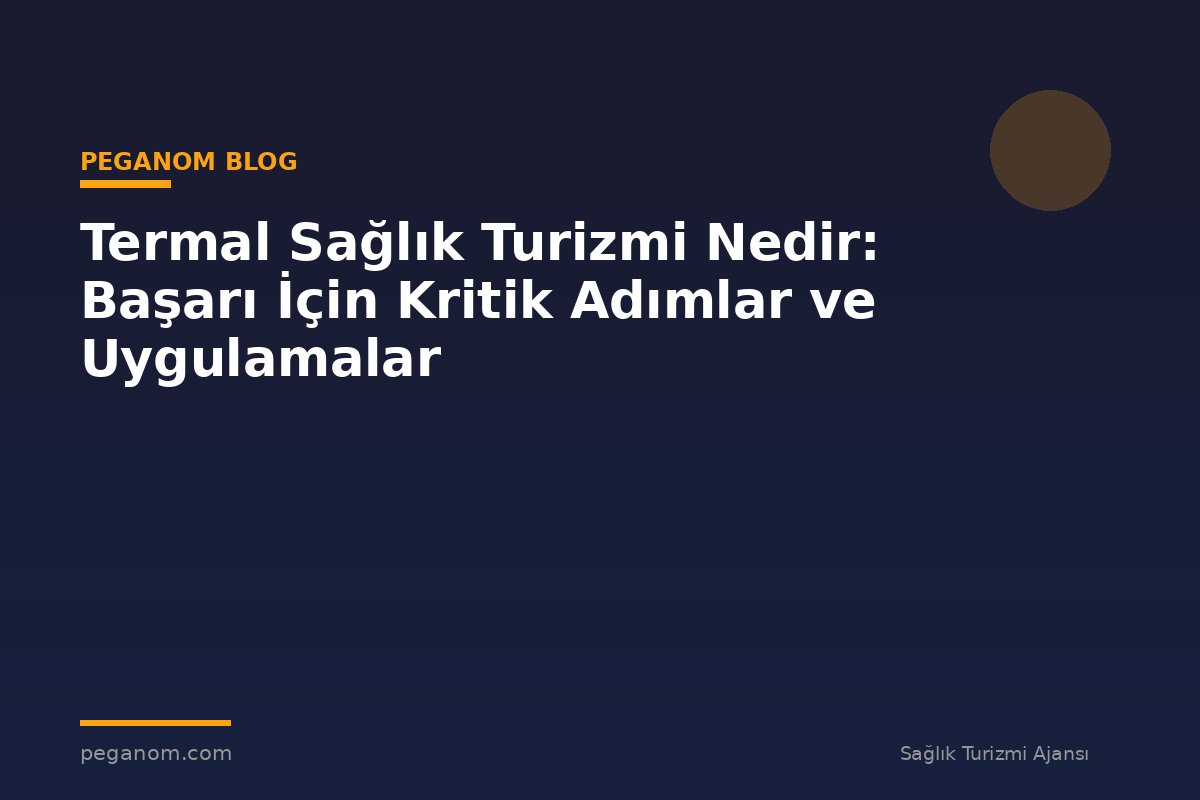 Termal Sağlık Turizmi Nedir: Başarı İçin Kritik Adımlar ve Uygulamalar