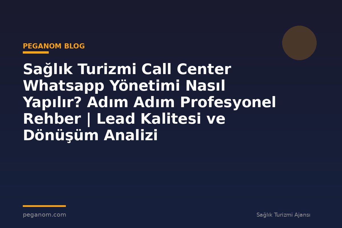 Sağlık Turizmi Call Center Whatsapp Yönetimi Nasıl Yapılır? Adım Adım Profesyonel Rehber | Lead Kalitesi ve Dönüşüm Analizi