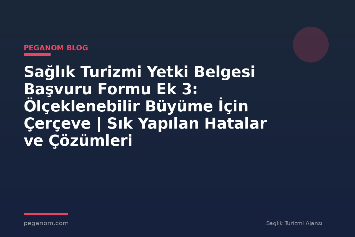 Sağlık Turizmi Yetki Belgesi Başvuru Formu Ek 3: Ölçeklenebilir Büyüme İçin Çerçeve | Sık Yapılan Hatalar ve Çözümleri