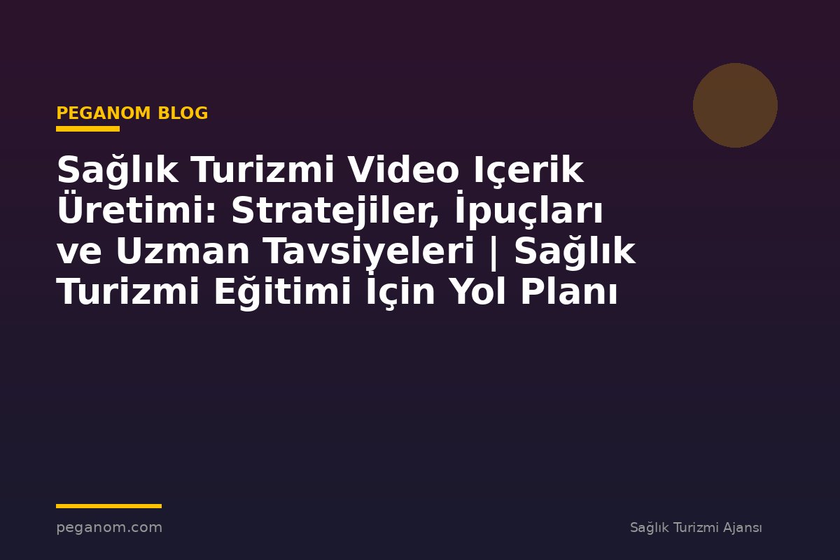 Sağlık Turizmi Video Içerik Üretimi: Stratejiler, İpuçları ve Uzman Tavsiyeleri | Sağlık Turizmi Eğitimi İçin Yol Planı