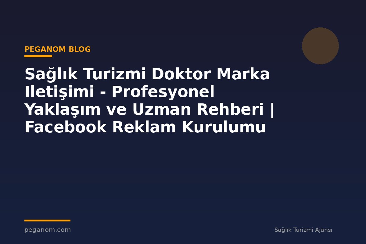 Sağlık Turizmi Doktor Marka Iletişimi - Profesyonel Yaklaşım ve Uzman Rehberi | Facebook Reklam Kurulumu