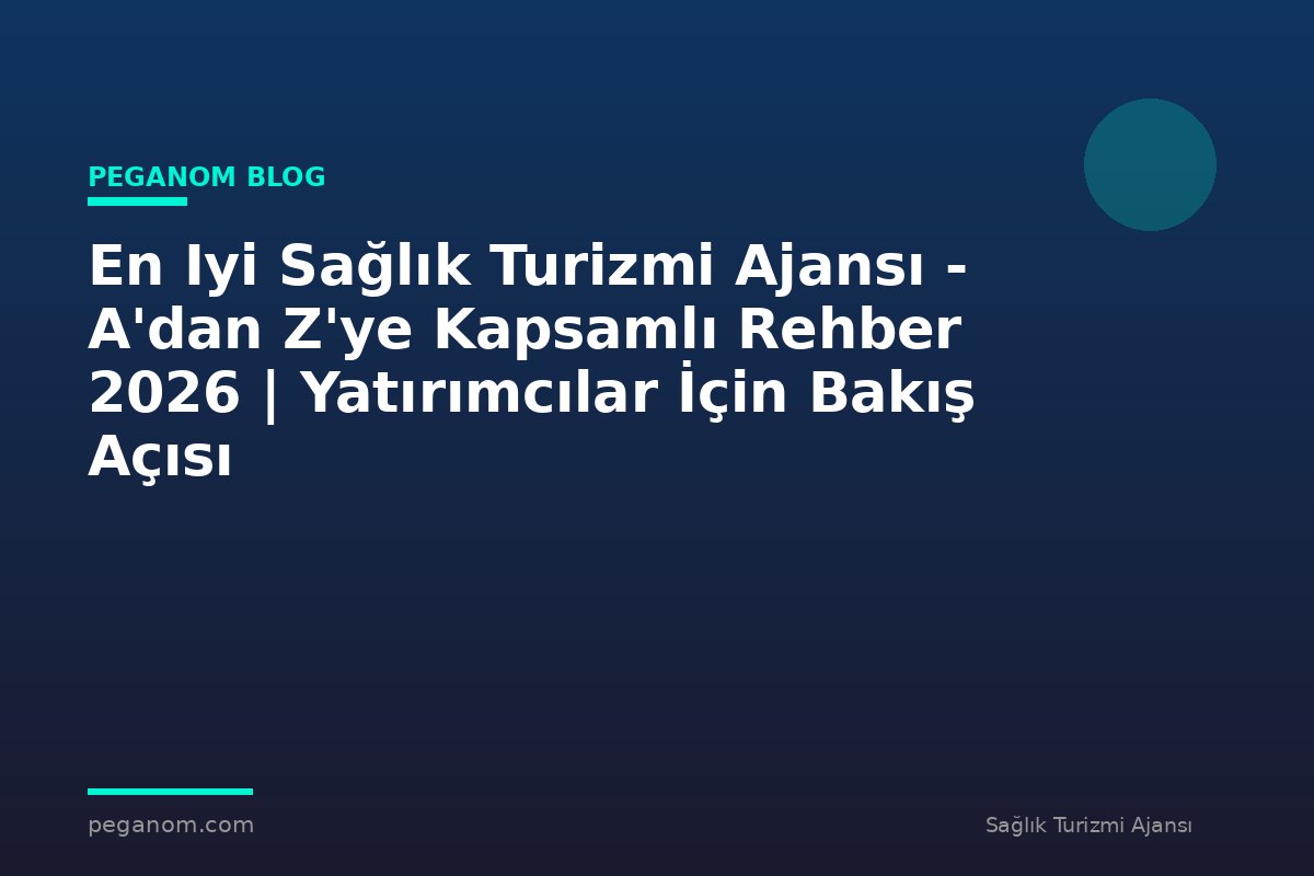 En Iyi Sağlık Turizmi Ajansı - A'dan Z'ye Kapsamlı Rehber 2026 | Yatırımcılar İçin Bakış Açısı
