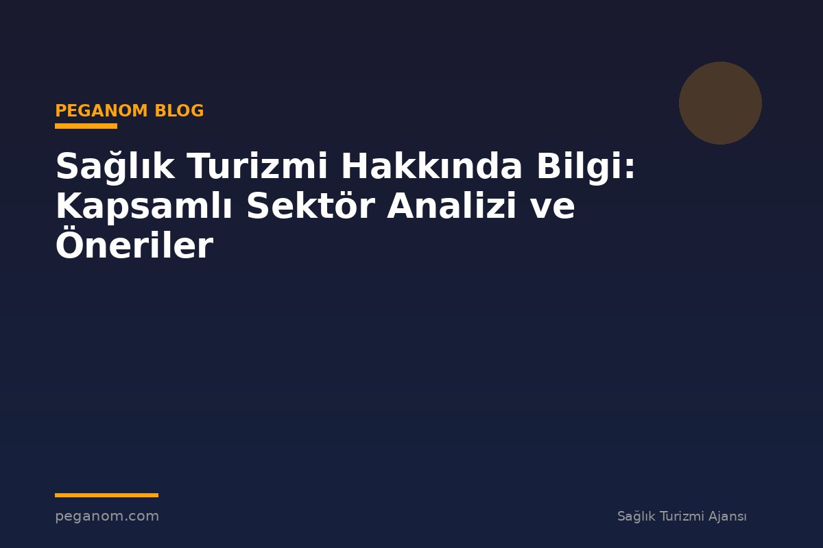 Sağlık Turizmi Hakkında Bilgi: Kapsamlı Sektör Analizi ve Öneriler