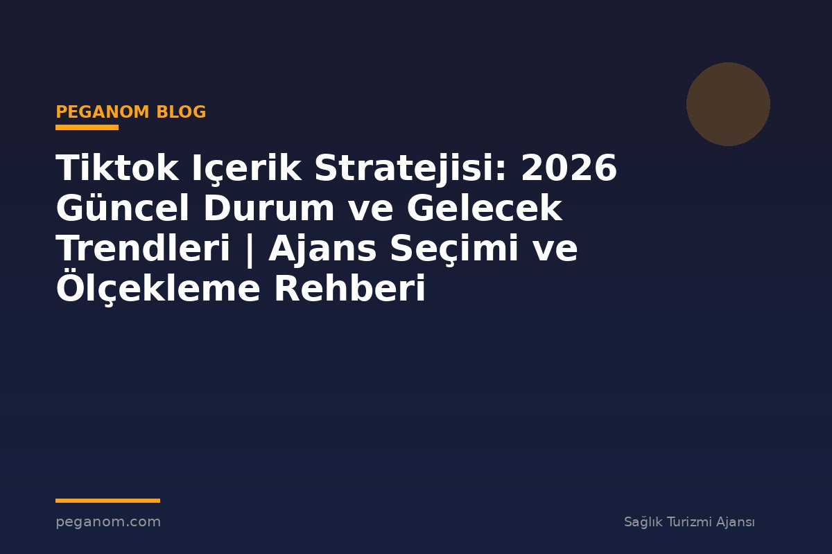 Tiktok Içerik Stratejisi: 2026 Güncel Durum ve Gelecek Trendleri | Ajans Seçimi ve Ölçekleme Rehberi