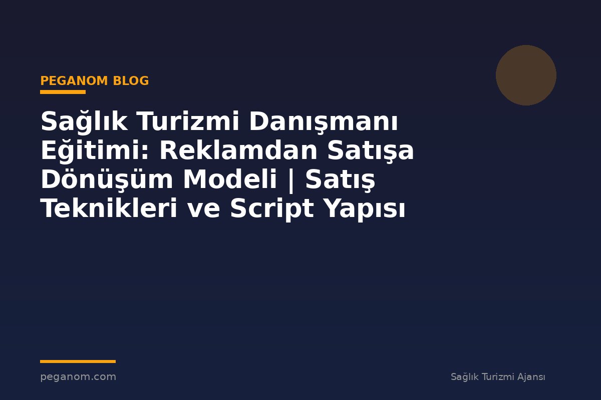 Sağlık Turizmi Danışmanı Eğitimi: Reklamdan Satışa Dönüşüm Modeli | Satış Teknikleri ve Script Yapısı